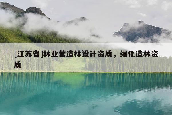 [江蘇省]林業(yè)營造林設(shè)計(jì)資質(zhì)，綠化造林資質(zhì)
