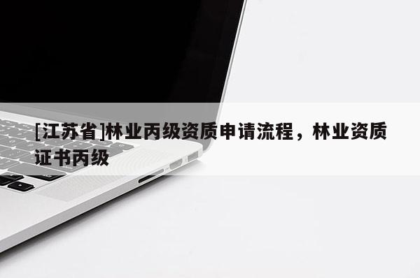 [江蘇省]林業(yè)丙級資質(zhì)申請流程，林業(yè)資質(zhì)證書丙級