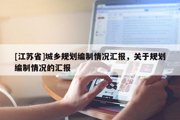 [江蘇省]城鄉(xiāng)規(guī)劃編制情況匯報(bào)，關(guān)于規(guī)劃編制情況的匯報(bào)