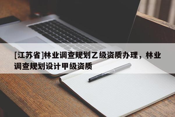 [江蘇省]林業(yè)調(diào)查規(guī)劃乙級資質(zhì)辦理，林業(yè)調(diào)查規(guī)劃設(shè)計甲級資質(zhì)