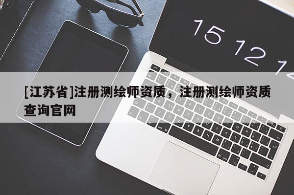 [江蘇省]注冊測繪師資質(zhì)，注冊測繪師資質(zhì)查詢官網(wǎng)