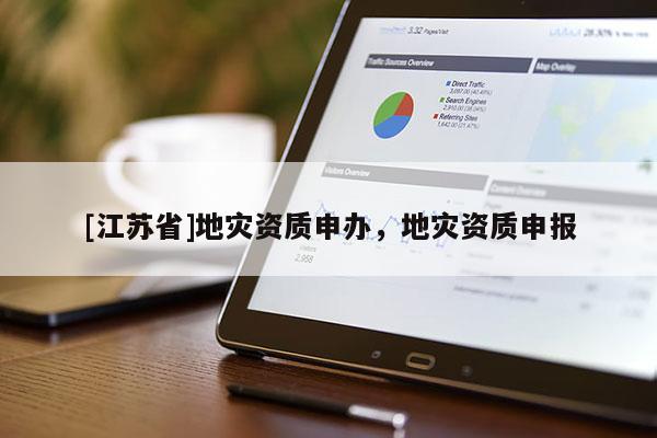 [江蘇省]地災(zāi)資質(zhì)申辦，地災(zāi)資質(zhì)申報(bào)