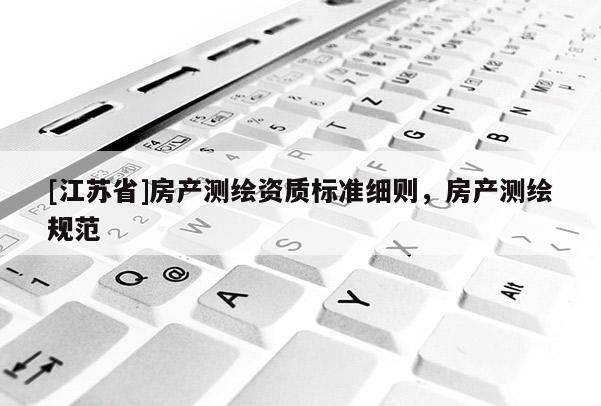 [江蘇省]房產(chǎn)測(cè)繪資質(zhì)標(biāo)準(zhǔn)細(xì)則，房產(chǎn)測(cè)繪規(guī)范