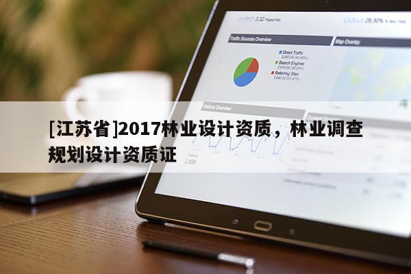 [江蘇省]2017林業(yè)設計資質(zhì)，林業(yè)調(diào)查規(guī)劃設計資質(zhì)證