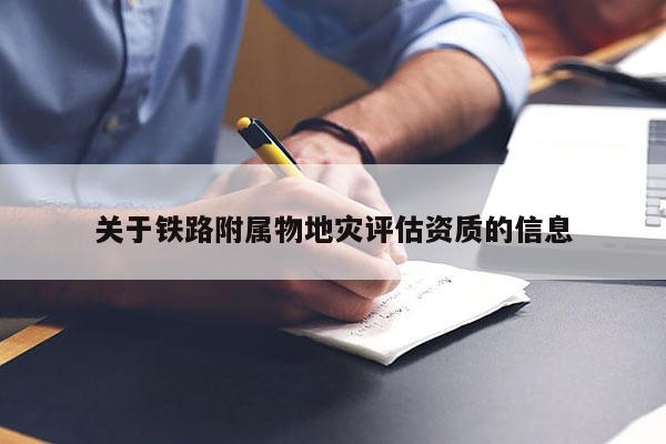 關于鐵路附屬物地災評估資質的信息