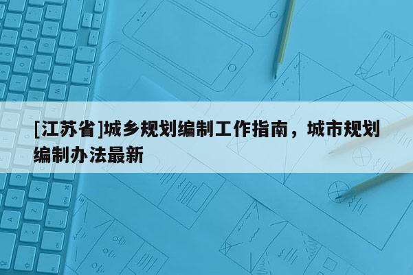 [江蘇省]城鄉(xiāng)規(guī)劃編制工作指南，城市規(guī)劃編制辦法最新