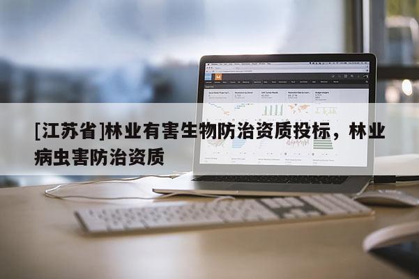 [江蘇省]林業(yè)有害生物防治資質(zhì)投標(biāo)，林業(yè)病蟲害防治資質(zhì)