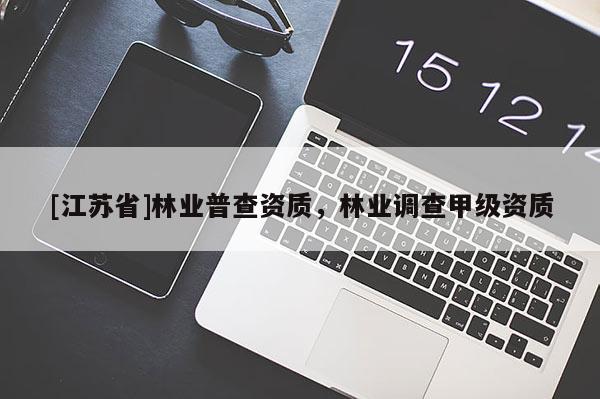 [江蘇省]林業(yè)普查資質(zhì)，林業(yè)調(diào)查甲級資質(zhì)