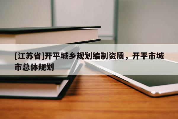 [江蘇省]開平城鄉(xiāng)規(guī)劃編制資質(zhì)，開平市城市總體規(guī)劃