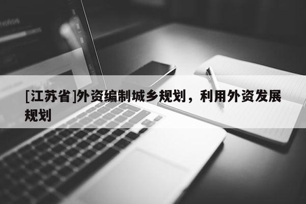 [江蘇省]外資編制城鄉(xiāng)規(guī)劃，利用外資發(fā)展規(guī)劃