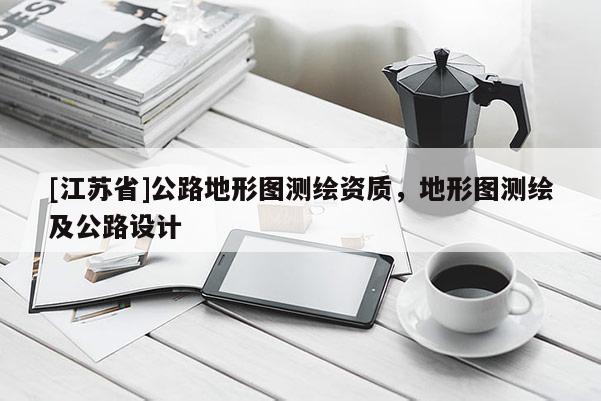 [江蘇省]公路地形圖測繪資質(zhì)，地形圖測繪及公路設(shè)計