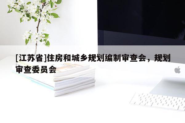 [江蘇省]住房和城鄉(xiāng)規(guī)劃編制審查會，規(guī)劃審查委員會