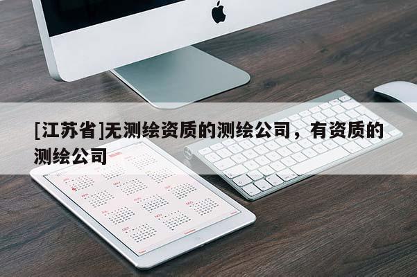 [江蘇省]無測繪資質(zhì)的測繪公司，有資質(zhì)的測繪公司