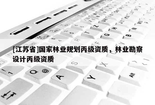 [江蘇省]國(guó)家林業(yè)規(guī)劃丙級(jí)資質(zhì)，林業(yè)勘察設(shè)計(jì)丙級(jí)資質(zhì)
