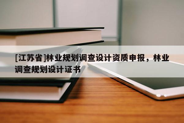 [江蘇省]林業(yè)規(guī)劃調(diào)查設(shè)計(jì)資質(zhì)申報(bào)，林業(yè)調(diào)查規(guī)劃設(shè)計(jì)證書