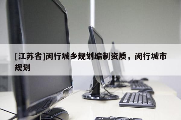 [江蘇省]閔行城鄉(xiāng)規(guī)劃編制資質(zhì)，閔行城市規(guī)劃