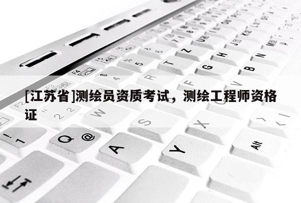 [江蘇省]測(cè)繪員資質(zhì)考試，測(cè)繪工程師資格證