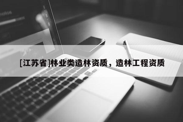 [江蘇省]林業(yè)類造林資質(zhì)，造林工程資質(zhì)
