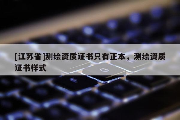 [江蘇省]測(cè)繪資質(zhì)證書只有正本，測(cè)繪資質(zhì)證書樣式