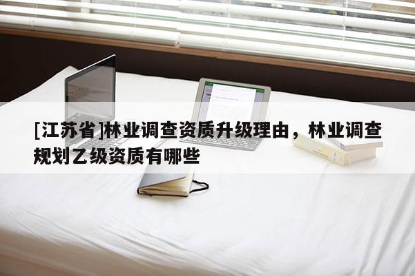 [江蘇省]林業(yè)調(diào)查資質(zhì)升級(jí)理由，林業(yè)調(diào)查規(guī)劃乙級(jí)資質(zhì)有哪些