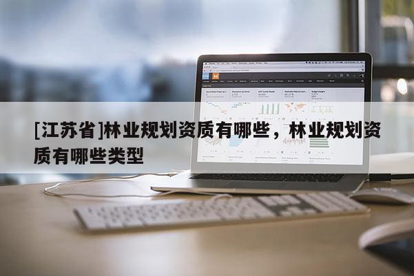 [江蘇省]林業(yè)規(guī)劃資質(zhì)有哪些，林業(yè)規(guī)劃資質(zhì)有哪些類(lèi)型