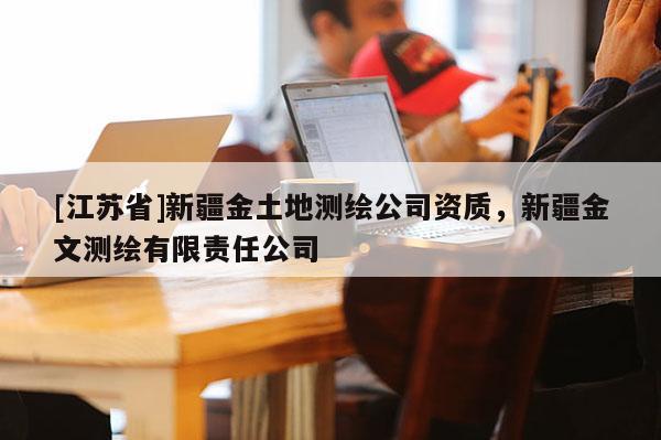 [江蘇省]新疆金土地測繪公司資質(zhì)，新疆金文測繪有限責任公司