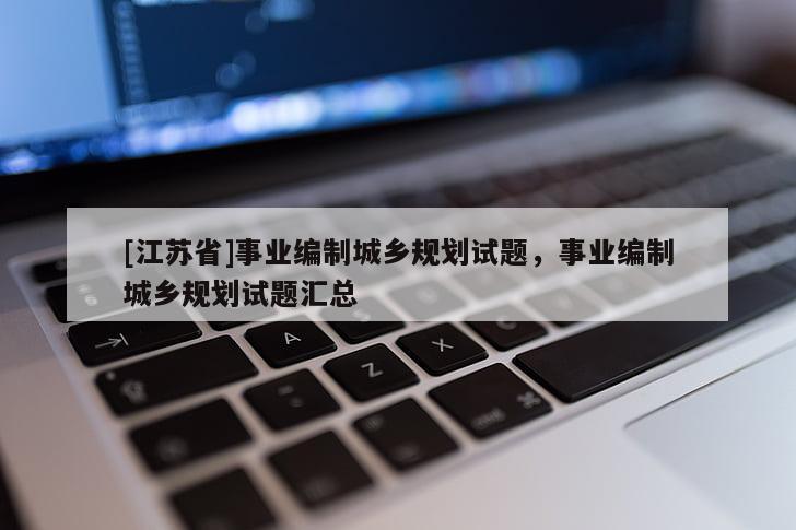 [江蘇省]事業(yè)編制城鄉(xiāng)規(guī)劃試題，事業(yè)編制城鄉(xiāng)規(guī)劃試題匯總