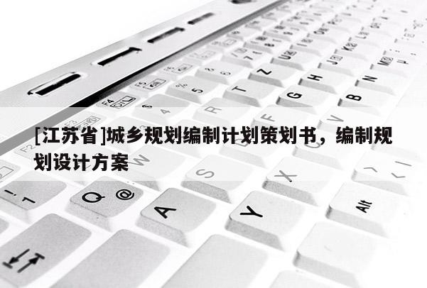 [江蘇省]城鄉(xiāng)規(guī)劃編制計(jì)劃策劃書(shū)，編制規(guī)劃設(shè)計(jì)方案