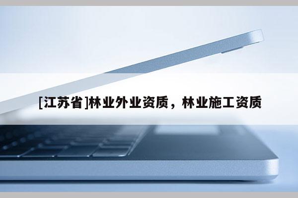 [江蘇省]林業(yè)外業(yè)資質(zhì)，林業(yè)施工資質(zhì)