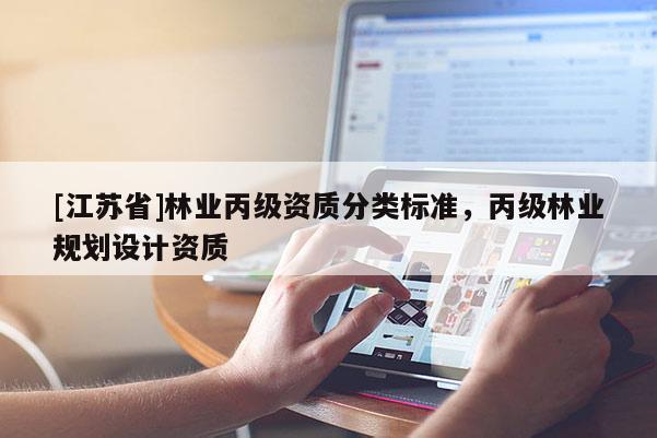 [江蘇省]林業(yè)丙級資質(zhì)分類標準，丙級林業(yè)規(guī)劃設(shè)計資質(zhì)