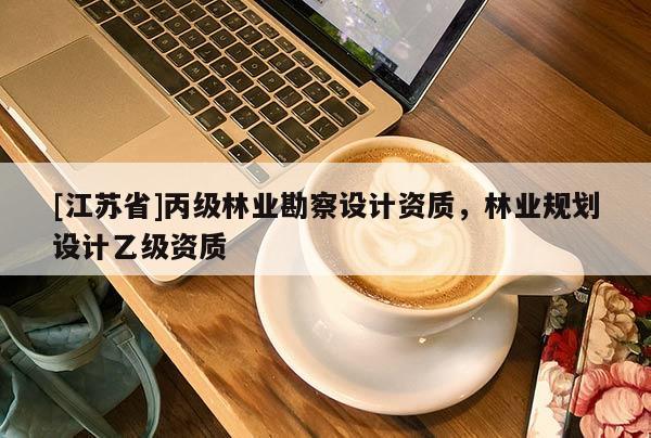 [江蘇省]丙級林業(yè)勘察設(shè)計資質(zhì)，林業(yè)規(guī)劃設(shè)計乙級資質(zhì)