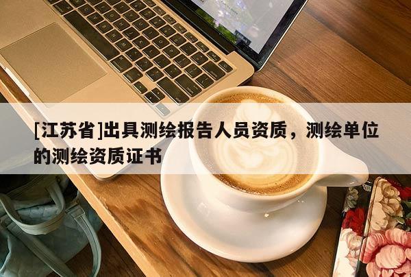 [江蘇省]出具測繪報告人員資質，測繪單位的測繪資質證書