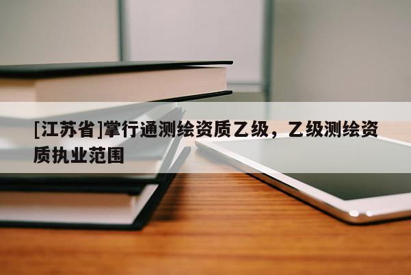 [江蘇省]掌行通測繪資質(zhì)乙級，乙級測繪資質(zhì)執(zhí)業(yè)范圍