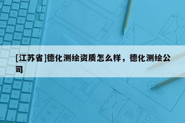 [江蘇省]德化測(cè)繪資質(zhì)怎么樣，德化測(cè)繪公司