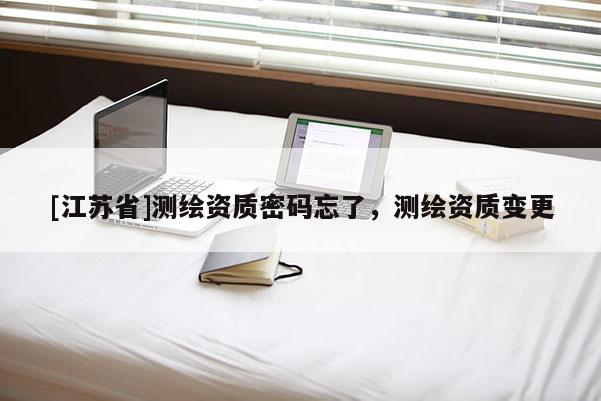 [江蘇省]測繪資質(zhì)密碼忘了，測繪資質(zhì)變更