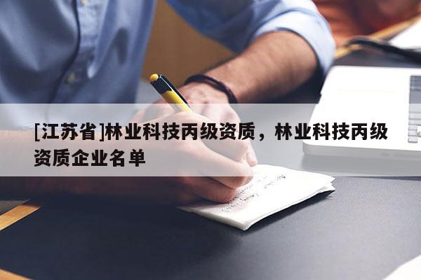 [江蘇省]林業(yè)科技丙級資質(zhì)，林業(yè)科技丙級資質(zhì)企業(yè)名單