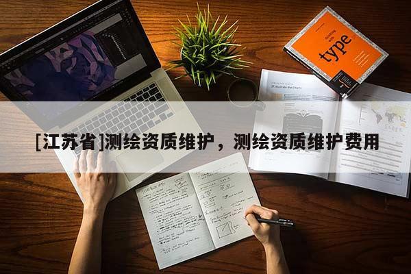 [江蘇省]測(cè)繪資質(zhì)維護(hù)，測(cè)繪資質(zhì)維護(hù)費(fèi)用