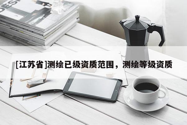 [江蘇省]測繪已級資質(zhì)范圍，測繪等級資質(zhì)
