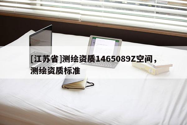 [江蘇省]測繪資質(zhì)1465089Z空間，測繪資質(zhì)標(biāo)準(zhǔn)