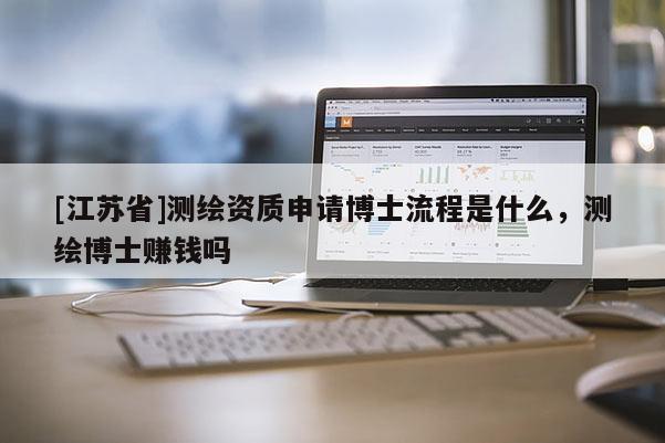 [江蘇省]測繪資質(zhì)申請博士流程是什么，測繪博士賺錢嗎