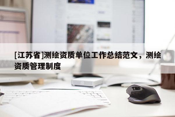 [江蘇省]測(cè)繪資質(zhì)單位工作總結(jié)范文，測(cè)繪資質(zhì)管理制度