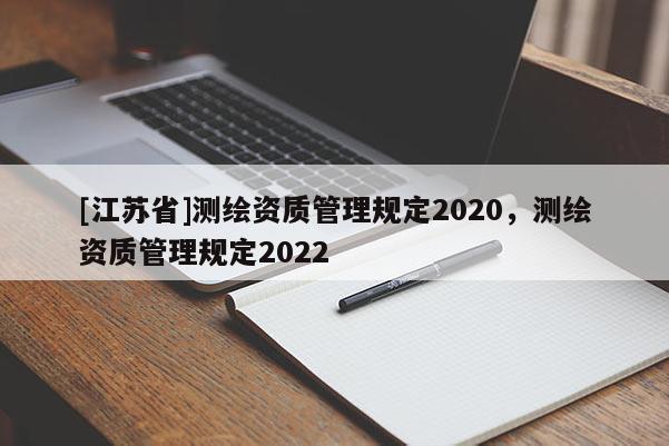 [江蘇省]測(cè)繪資質(zhì)管理規(guī)定2020，測(cè)繪資質(zhì)管理規(guī)定2022