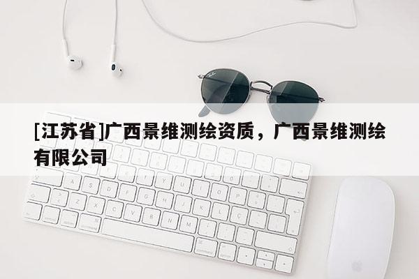 [江蘇省]廣西景維測(cè)繪資質(zhì)，廣西景維測(cè)繪有限公司