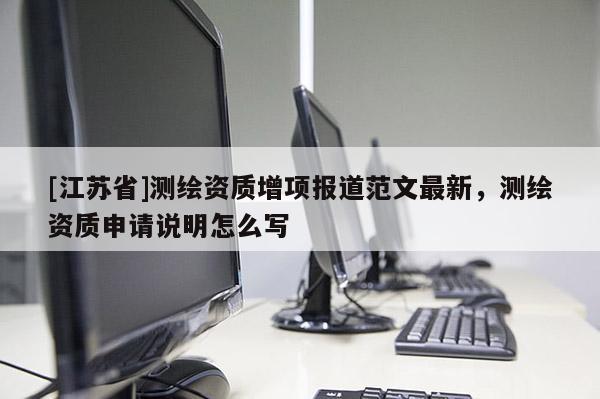[江蘇省]測繪資質(zhì)增項(xiàng)報(bào)道范文最新，測繪資質(zhì)申請說明怎么寫