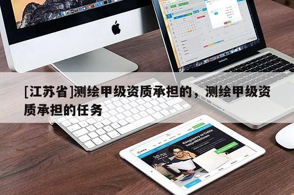 [江蘇省]測繪甲級資質(zhì)承擔的，測繪甲級資質(zhì)承擔的任務