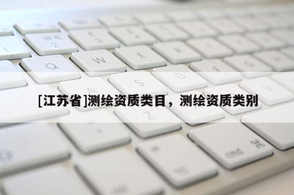 [江蘇省]測繪資質(zhì)類目，測繪資質(zhì)類別