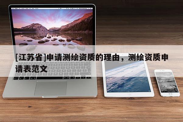 [江蘇省]申請(qǐng)測(cè)繪資質(zhì)的理由，測(cè)繪資質(zhì)申請(qǐng)表范文
