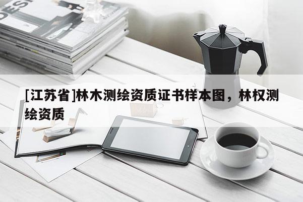 [江蘇省]林木測(cè)繪資質(zhì)證書(shū)樣本圖，林權(quán)測(cè)繪資質(zhì)