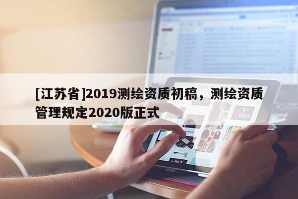 [江蘇省]2019測繪資質(zhì)初稿，測繪資質(zhì)管理規(guī)定2020版正式