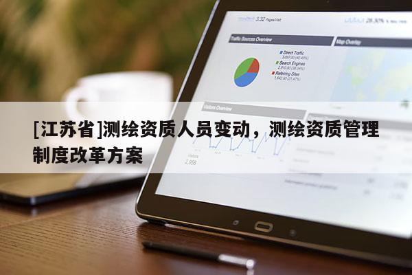 [江蘇省]測繪資質(zhì)人員變動(dòng)，測繪資質(zhì)管理制度改革方案